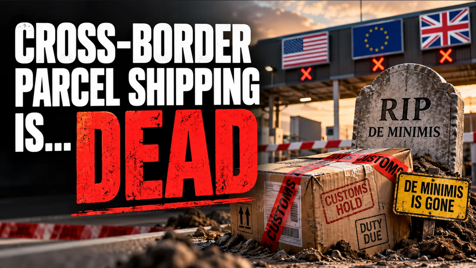 A cardboard parcel stamped Customs Hold and Duty Due lying beside a gravestone reading RIP De Minimis, in front of a border checkpoint with US, EU and UK flags each marked with a red cross